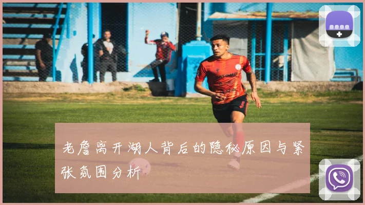 老詹离开湖人背后的隐秘原因与紧张氛围分析
