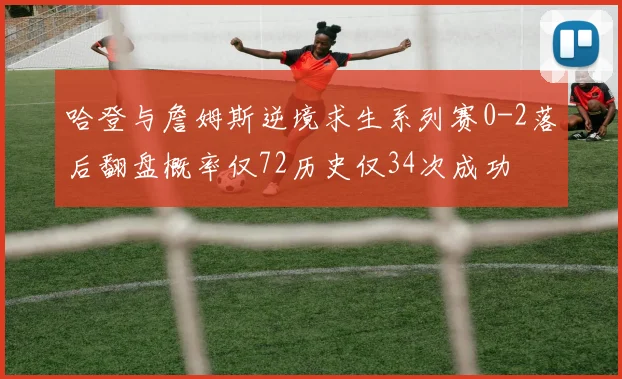 哈登与詹姆斯逆境求生系列赛0-2落后翻盘概率仅72历史仅34次成功